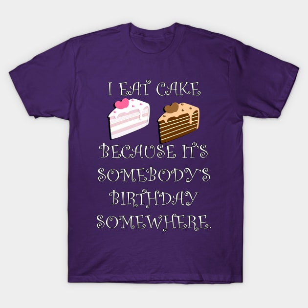 Funny Quote: I Eat Cake Because It's Somebody's Birthday Somewhere, Funny Cake Decorator Gifts T-Shirt by tamdevo1